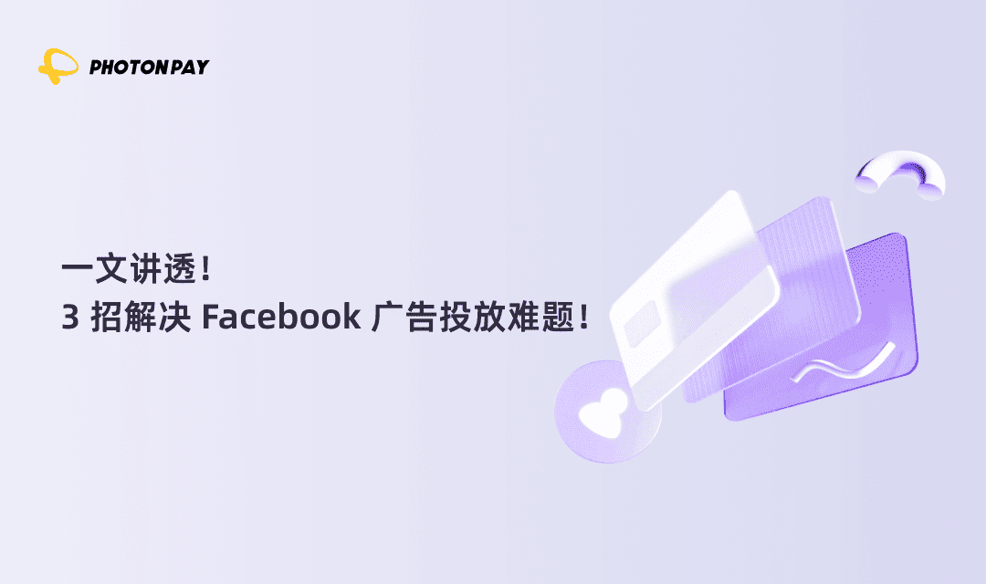 一文讲透！3 招解决 Facebook 广告投放难题！